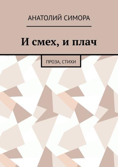 Книга И смех, и плач. Проза, стихи (Анатолий Артемович Симора)